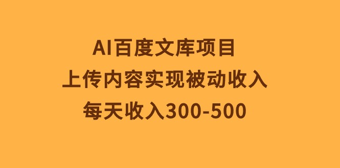 AI百度文库项目，上传内容实现被动收入，每天收入300-500-吾藏分享