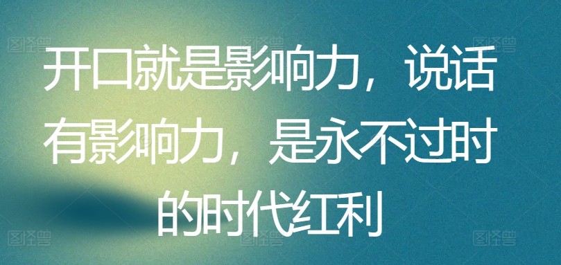 开口就是影响力，说话有影响力，是永不过时的时代红利-吾藏分享