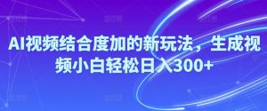 Ai视频结合度加的新玩法,生成视频小白轻松日入300+-吾藏分享