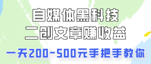 自媒体黑科技：二创文章做收益，一天200-500元，手把手教你！-吾藏分享