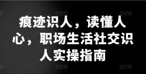 痕迹识人，读懂人心，​职场生活社交识人实操指南-吾藏分享