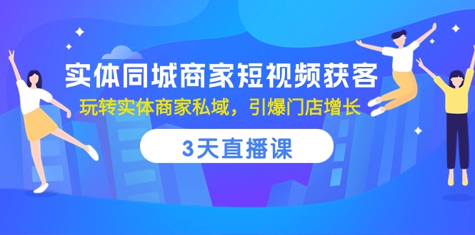 实体同城商家短视频获客，3天直播课，玩转实体商家私域，引爆门店增长-吾藏分享