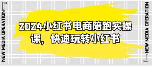 2024小红书电商陪跑实操课，快速玩转小红书，超过20节精细化课程-吾藏分享