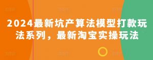 2024最新坑产算法模型打款玩法系列，最新淘宝实操玩法-吾藏分享