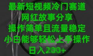 最新短视频冷门赛道，网红故事分享，操作简单且流量稳定，小白能够轻松上手操作-吾藏分享