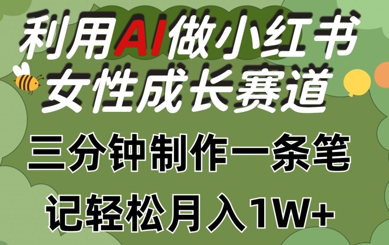 利用Ai做小红书女性成长赛道，三分钟制作一条笔记，轻松月入1w+-吾藏分享