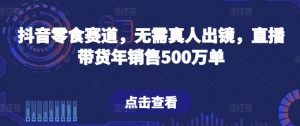 抖音零食赛道，无需真人出镜，直播带货年销售500万单-吾藏分享