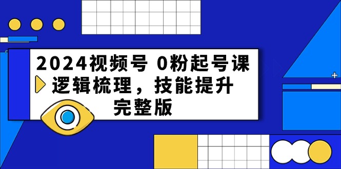 2024视频号 0粉起号课，逻辑梳理，技能提升，完整版-吾藏分享