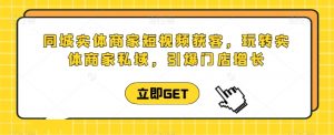 同城实体商家短视频获客直播课，玩转实体商家私域，引爆门店增长-吾藏分享