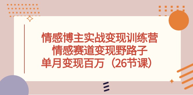 情感博主实战变现训练营，情感赛道变现野路子，单月变现百万（26节课）-吾藏分享