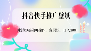 抖音快手推广壁纸，0粉丝0基础可操作，变现快，日入300+-吾藏分享