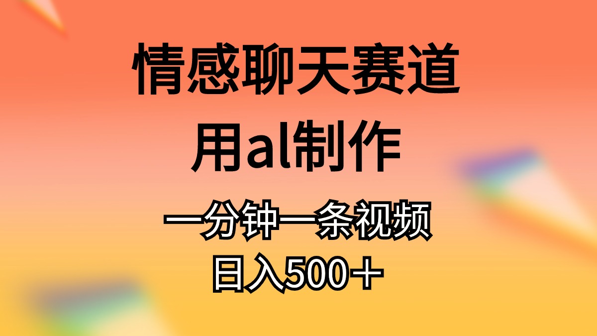 情感聊天赛道用al制作一分钟一条视频日入500＋-吾藏分享