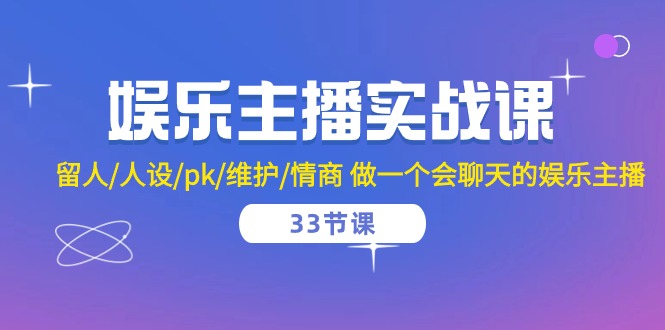 娱乐主播实战课 留人/人设/pk/维护/情商 做一个会聊天的娱乐主播（33节课）-吾藏分享