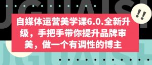 自媒体运营美学课6.0.全新升级，手把手带你提升品牌审美，做一个有调性的博主-吾藏分享