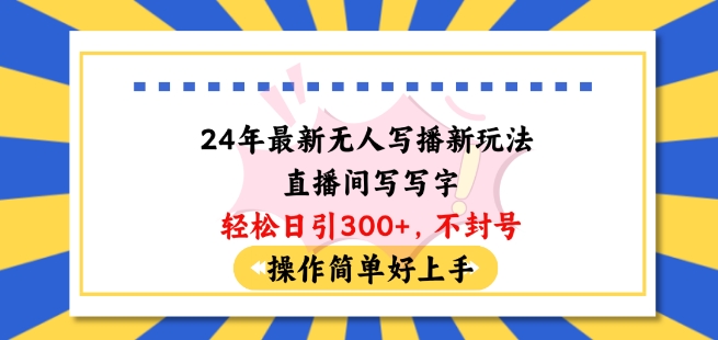 24年最新无人写播新玩法直播间，写写字轻松日引100+粉丝，不封号操作简单好上手-吾藏分享