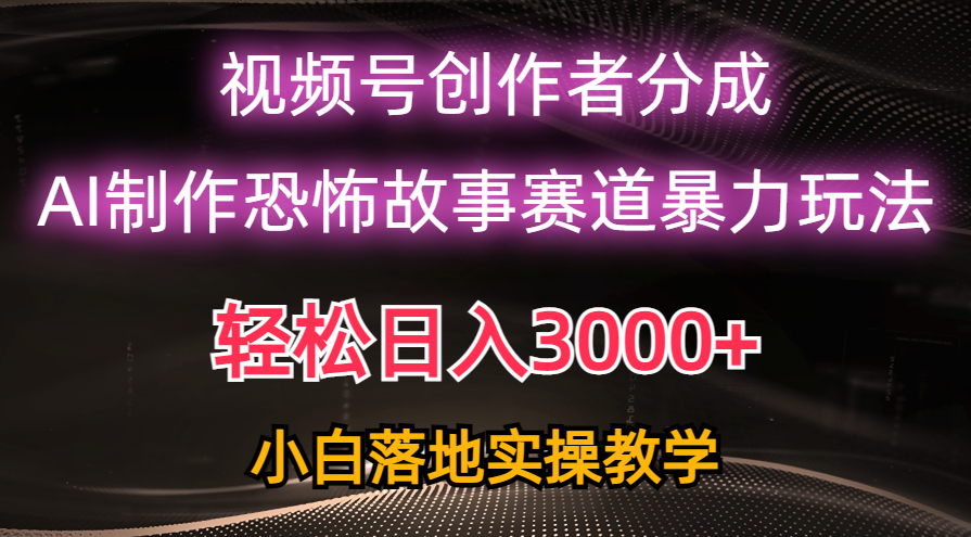 日入3000+，视频号AI恐怖故事赛道暴力玩法，轻松过原创，小白也能轻松上手-吾藏分享