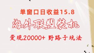 海外联盟装机 单窗口日收益15.8  变现20000+ 野路子玩法-吾藏分享