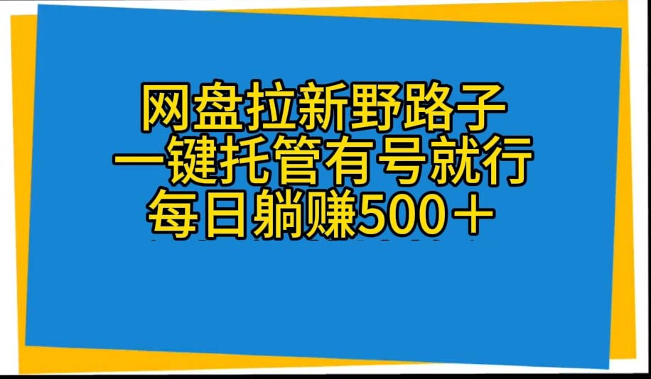 网盘拉新野路子，一键托管有号就行，全自动代发视频，每日躺赚500＋-吾藏分享