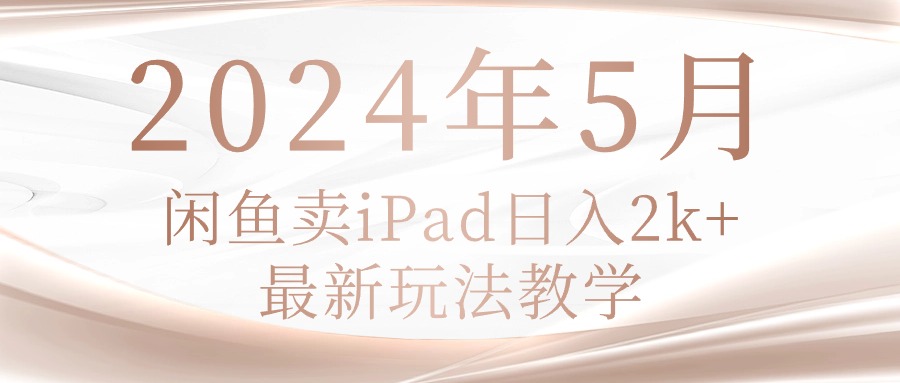 2024年5月闲鱼卖ipad日入2k，最新玩法教学-吾藏分享