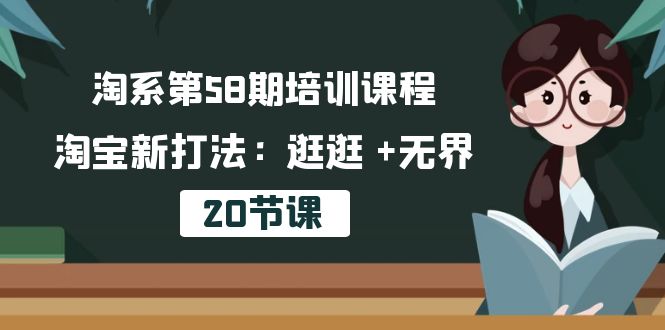 淘系第58期培训课程，淘宝新打法：逛逛 +无界（20节课）-吾藏分享