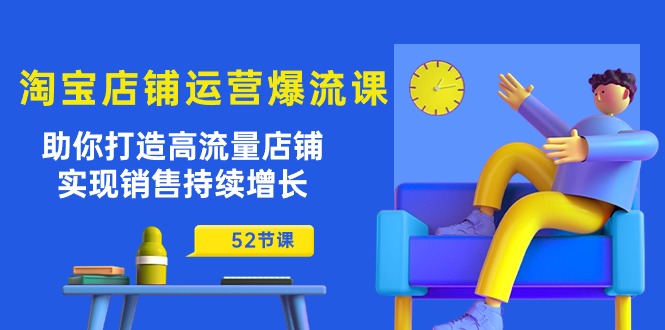 淘宝店铺运营爆流课：助你打造高流量店铺，实现销售持续增长（52节课）-吾藏分享