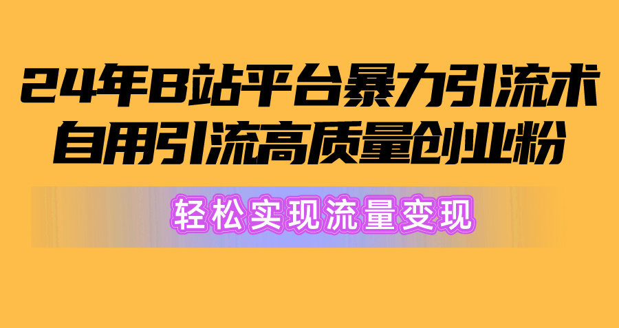 2024年B站平台暴力引流术，自用引流高质量创业粉，轻松实现流量变现！-吾藏分享