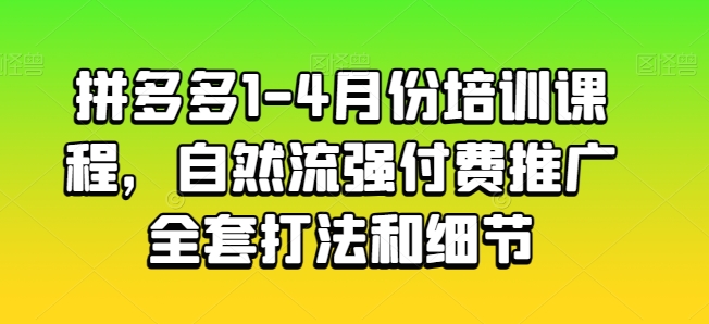 拼多多1-4月份培训课程，自然流强付费推广全套打法和细节-吾藏分享