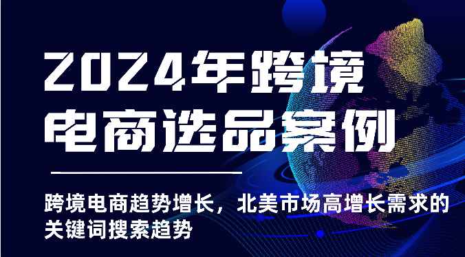 2024年跨境电商选品案例-跨境电商趋势增长，北美市场高增长需求的关键词搜索趋势-吾藏分享