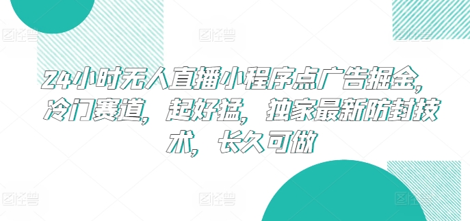 24小时无人直播小程序点广告掘金，冷门赛道，起好猛，独家最新防封技术，长久可做-吾藏分享