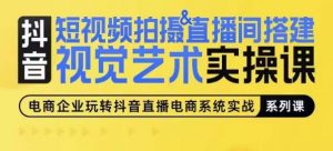 短视频拍摄&直播间搭建视觉艺术实操课，手把手场景演绎，从0-1短视频实操课-吾藏分享