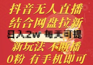 抖音无人直播，结合网盘拉新，新玩法不违规不断播，0粉有手机就能做-吾藏分享