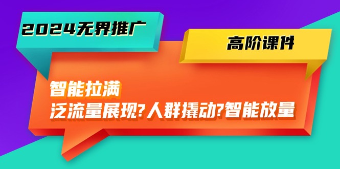 2024无界推广高阶课件，智能拉满，泛流量展现→人群撬动→智能放量（45节）-吾藏分享