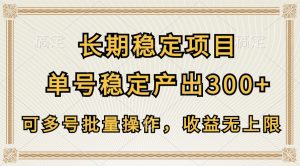 长期稳定项目，单号稳定产出300+，可多号批量操作，收益无上限-吾藏分享