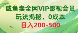 咸鱼卖全网VIP影视会员，玩法揭秘，0成本日入200-500-吾藏分享