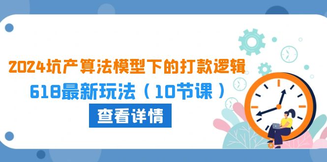 2024坑产算法 模型下的打款逻辑：618最新玩法（10节课）-吾藏分享