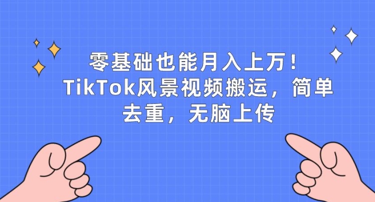 零基础也能月入上w，TikTok风景视频搬运，简单去重，无脑上传-吾藏分享