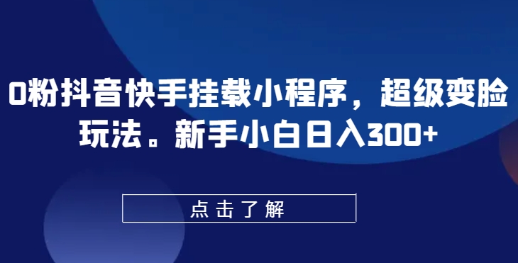 0粉抖音快手挂载小程序，超级变脸玩法，新手小白日入300+-吾藏分享