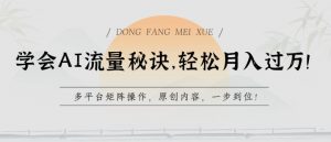 学会AI流量秘诀，轻松月入过w，多平台矩阵操作，原创内容，一步到位-吾藏分享