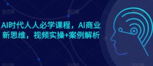 AI时代人人必学课程，AI商业新思维，视频实操+案例解析【赠AI商业爆款案例】-吾藏分享