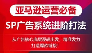 亚马逊运营必备： SP广告的系统进阶打法，从广告核心底层逻辑出发，精准发力打造爆款链接-吾藏分享