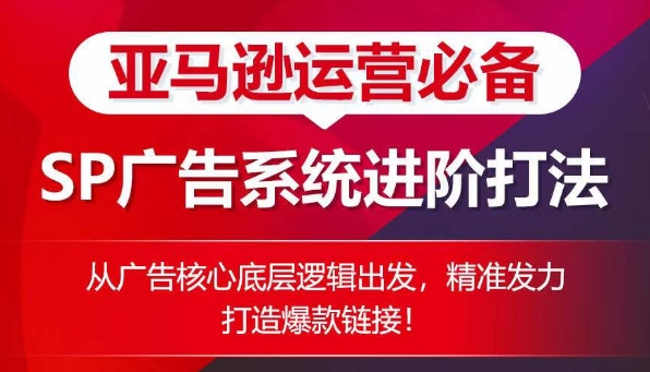 亚马逊运营必备： SP广告的系统进阶打法，从广告核心底层逻辑出发，精准发力打造爆款链接-吾藏分享