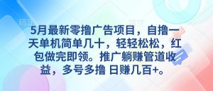 5月最新零撸广告项目，自撸一天单机几十，推广躺赚管道收益，日入几百+-吾藏分享