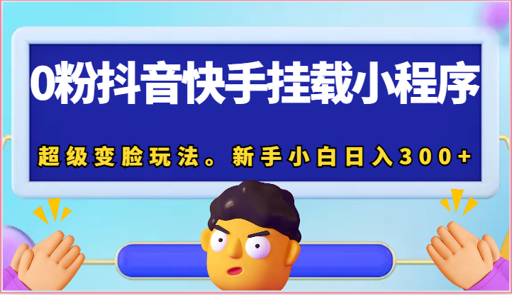 0粉抖音快手挂载小程序，超级变脸玩法。新手小白日入300+-吾藏分享