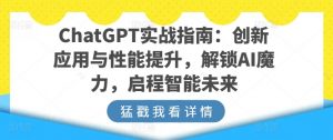 ChatGPT实战指南：创新应用与性能提升，解锁AI魔力，启程智能未来-吾藏分享