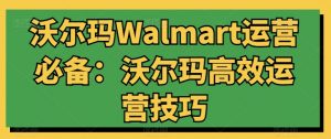 沃尔玛Walmart运营必备：沃尔玛高效运营技巧-吾藏分享