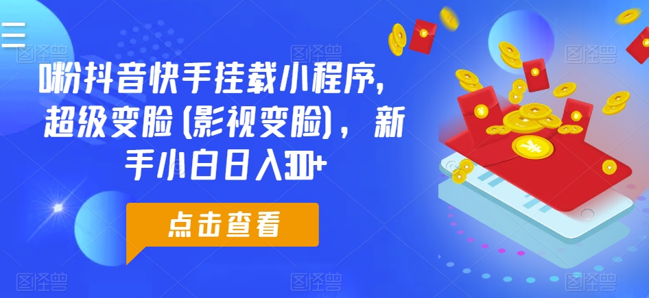 0粉抖音快手挂载小程序，超级变脸(影视变脸)，新手小白日入300+-吾藏分享