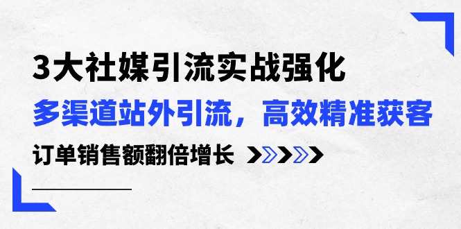 3大社媒引流实操强化，多渠道站外引流/高效精准获客/订单销售额翻倍增长-吾藏分享