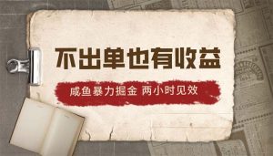 2024咸鱼暴力掘金，不出单也有收益，两小时见效，当天突破500+-吾藏分享