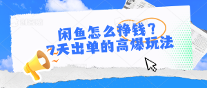 闲鱼怎么挣钱？7天出单的高爆玩法-吾藏分享