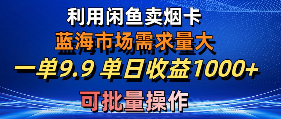 利用咸鱼卖烟卡，蓝海市场需求量大，一单9.9单日收益1000+，可批量操作-吾藏分享